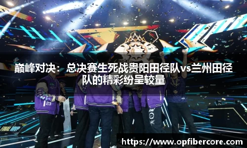 巅峰对决：总决赛生死战贵阳田径队vs兰州田径队的精彩纷呈较量